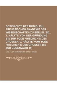 Geschichte Der Koniglich Preussischen Akademie Der Wissenschaften Zu Berlin (1); Bd., 1. Halfte. Von Der Grundung Bis Zum Tode Friedrich's Des Grossen