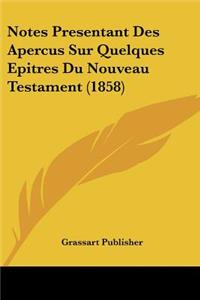 Notes Presentant Des Apercus Sur Quelques Epitres Du Nouveau Testament (1858)