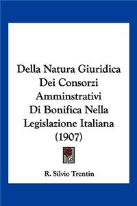 Della Natura Giuridica Dei Consorzi Amminstrativi Di Bonifica Nella Legislazione Italiana (1907)