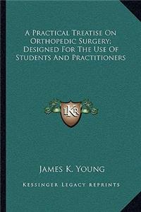 A Practical Treatise on Orthopedic Surgery; Designed for the Use of Students and Practitioners