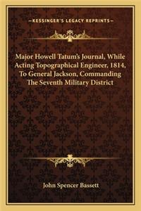 Major Howell Tatum's Journal, While Acting Topographical Engineer, 1814, to General Jackson, Commanding the Seventh Military District