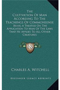 The Cultivation of Man According to the Teachings of Commonsense: Being a Treatise on the Application to Man of the Laws That He Applies to All Other Creatures