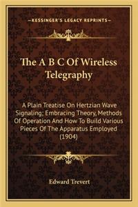 A B C of Wireless Telegraphy the A B C of Wireless Telegraphy