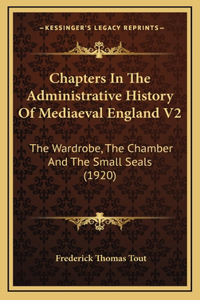 Chapters In The Administrative History Of Mediaeval England V2