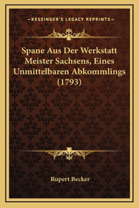 Spane Aus Der Werkstatt Meister Sachsens, Eines Unmittelbaren Abkommlings (1793)