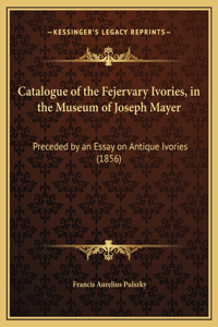 Catalogue of the Fejervary Ivories, in the Museum of Joseph Mayer