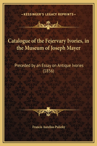 Catalogue of the Fejervary Ivories, in the Museum of Joseph Mayer