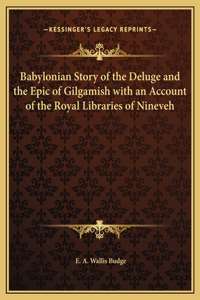 Babylonian Story of the Deluge and the Epic of Gilgamish with an Account of the Royal Libraries of Nineveh