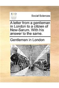 A Letter from a Gentleman in London to a Citizen of New-Sarum. with His Answer to the Same.