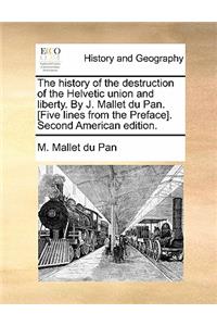 The History of the Destruction of the Helvetic Union and Liberty. by J. Mallet Du Pan. [Five Lines from the Preface]. Second American Edition.