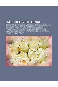 Calculo Vectorial: Geometria Diferencial, Vectores, Espacio Vectorial, Dimension de Un Espacio Vectorial, Calculo Tensorial