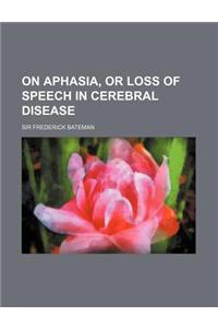 On Aphasia, or Loss of Speech in Cerebral Disease