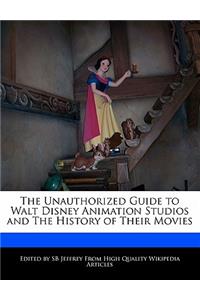 The Unauthorized Guide to Walt Disney Animation Studios and the History of Their Movies