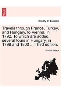 Travels through France, Turkey, and Hungary, to Vienna, in 1792. To which are added, several tours in Hungary, in 1799 and 1800 . Vol. II Third edition.