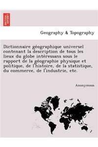 Dictionnaire GE Ographique Universel Contenant La Description de Tous Les Lieux Du Globe Inte Ressans Sous Le Rapport de La GE Ographie Physique Et Po