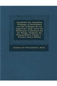 Geschichte Der Classischen Philologie in Deutschland Von Den Anfangen Bis Zur Gegenwart. Hrsg. Durch Die Historische Commission Bei Der Konigl. Akadem