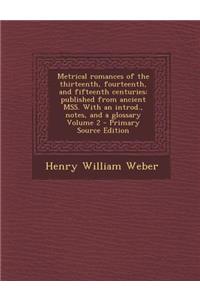 Metrical Romances of the Thirteenth, Fourteenth, and Fifteenth Centuries: Published from Ancient Mss. with an Introd., Notes, and a Glossary Volume 2