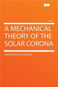 A Mechanical Theory of the Solar Corona