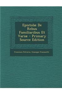 Epistolae de Rebus Familiaribus Et Variae - Primary Source Edition