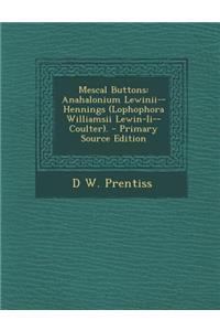 Mescal Buttons: Anahalonium Lewinii--Hennings (Lophophora Williamsii Lewin-II--Coulter). - Primary Source Edition