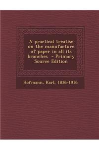 A Practical Treatise on the Manufacture of Paper in All Its Branches - Primary Source Edition