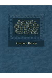 The Actor's Art: A Practical Treatise on Stage Declamation, Public Speaking and Deportment, for the Use of Artists, Students and Amateu