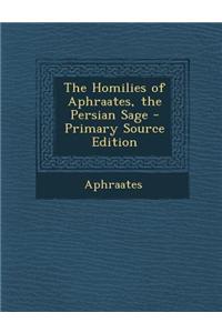 The Homilies of Aphraates, the Persian Sage - Primary Source Edition