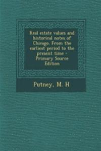 Real Estate Values and Historical Notes of Chicago. from the Earliest Period to the Present Time