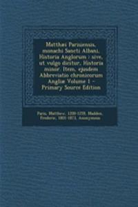 Matthaei Parisiensis, Monachi Sancti Albani, Historia Anglorum: Sive, UT Vulgo Dicitur, Historia Minor. Item, Ejusdem Abbreviatio Chronicorum Angliae Volume 1
