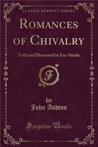 Romances of Chivalry: Told and Illustrated in Fac-Simile (Classic Reprint)