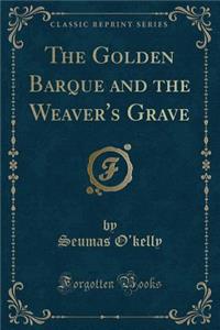 The Golden Barque and the Weaver's Grave (Classic Reprint)