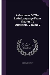 Grammar of the Latin Language from Plautus to Suetonius, Volume 2