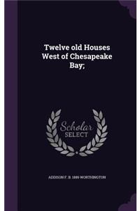 Twelve Old Houses West of Chesapeake Bay;