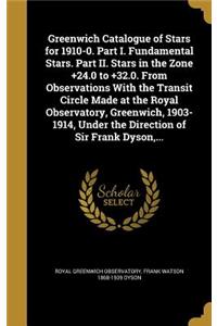 Greenwich Catalogue of Stars for 1910-0. Part I. Fundamental Stars. Part II. Stars in the Zone +24.0 to +32.0. From Observations With the Transit Circle Made at the Royal Observatory, Greenwich, 1903-1914, Under the Direction of Sir Frank Dyson, ..