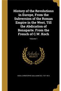 History of the Revolutions in Europe, From the Subversion of the Roman Empire in the West, Till the Abdication of Bonaparte. From the French of C.W. Koch; Volume 1