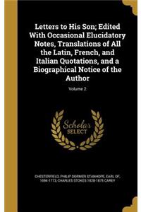 Letters to His Son; Edited With Occasional Elucidatory Notes, Translations of All the Latin, French, and Italian Quotations, and a Biographical Notice of the Author; Volume 2