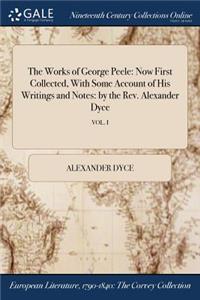 Works of George Peele: Now First Collected, With Some Account of His Writings and Notes: by the Rev. Alexander Dyce; VOL. I