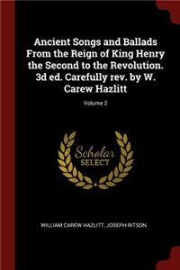 Ancient Songs and Ballads from the Reign of King Henry the Second to the Revolution. 3D Ed. Carefully Rev. by W. Carew Hazlitt; Volume 2