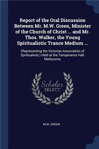 Report of the Oral Discussion Between Mr. M.W. Green, Minister of the Church of Christ ... and Mr. Thos. Walker, the Young Spiritualistic Trance Medium ...