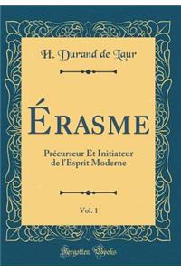 Ã?rasme, Vol. 1: PrÃ©curseur Et Initiateur de l'Esprit Moderne (Classic Reprint)