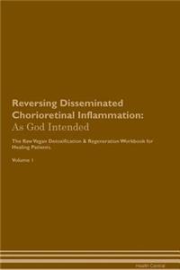 Reversing Disseminated Chorioretinal Inflammation: As God Intended the Raw Vegan Plant-Based Detoxification & Regeneration Workbook for Healing Patients. Volume 1