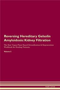Reversing Hereditary Gelsolin Amyloidosis: Kidney Filtration The Raw Vegan Plant-Based Detoxification & Regeneration Workbook for Healing Patients. Volume 5