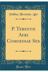 P. Terentii Afri Comoediae Sex (Classic Reprint)