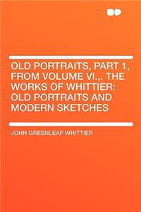 Old Portraits, Part 1, from Volume VI., . the Works of Whittier