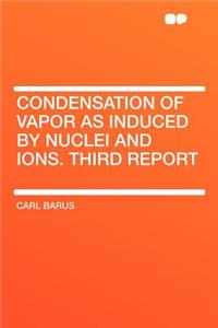 Condensation of Vapor as Induced by Nuclei and Ions. Third Report
