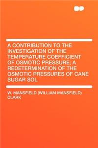 A Contribution to the Investigation of the Temperature Coefficient of Osmotic Pressure; A Redetermination of the Osmotic Pressures of Cane Sugar Sol