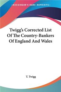 Twigg's Corrected List Of The Country-Bankers Of England And Wales