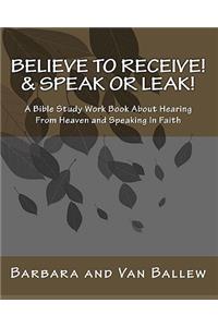 Believe To Receive! & Speak or Leak!