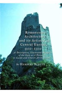 Romanesque Architecture and Its Artistry in Central Europe, 900-1300: A Descriptive, Illustrated Analysis of the Style as It Pertains to Castle and Church Architecture