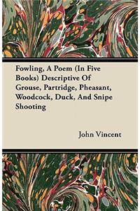 Fowling, A Poem (In Five Books) Descriptive Of Grouse, Partridge, Pheasant, Woodcock, Duck, And Snipe Shooting